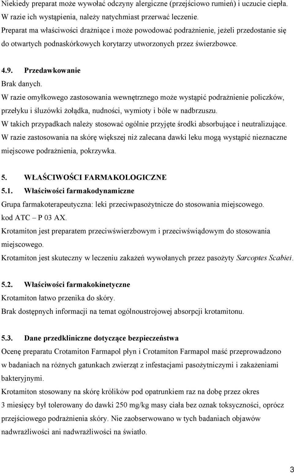 W razie omyłkowego zastosowania wewnętrznego może wystąpić podrażnienie policzków, przełyku i śluzówki żołądka, nudności, wymioty i bóle w nadbrzuszu.