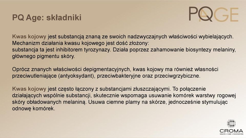 Oprócz znanych właściwości depigmentacyjnych, kwas kojowy ma również własności przeciwutleniające (antyoksydant), przeciwbakteryjne oraz przeciwgrzybiczne.