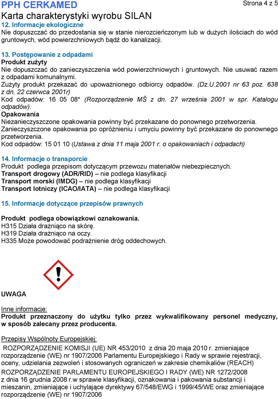 Zużyty produkt przekazać do upoważnionego odbiorcy odpadów. (Dz.U.2001 nr 63 poz. 638 z dn. 22 czerwca 2001r) Kod odpadów: 16 05 08* (Rozporządzenie MŚ z dn. 27 września 2001 w spr. Katalogu odpadów).
