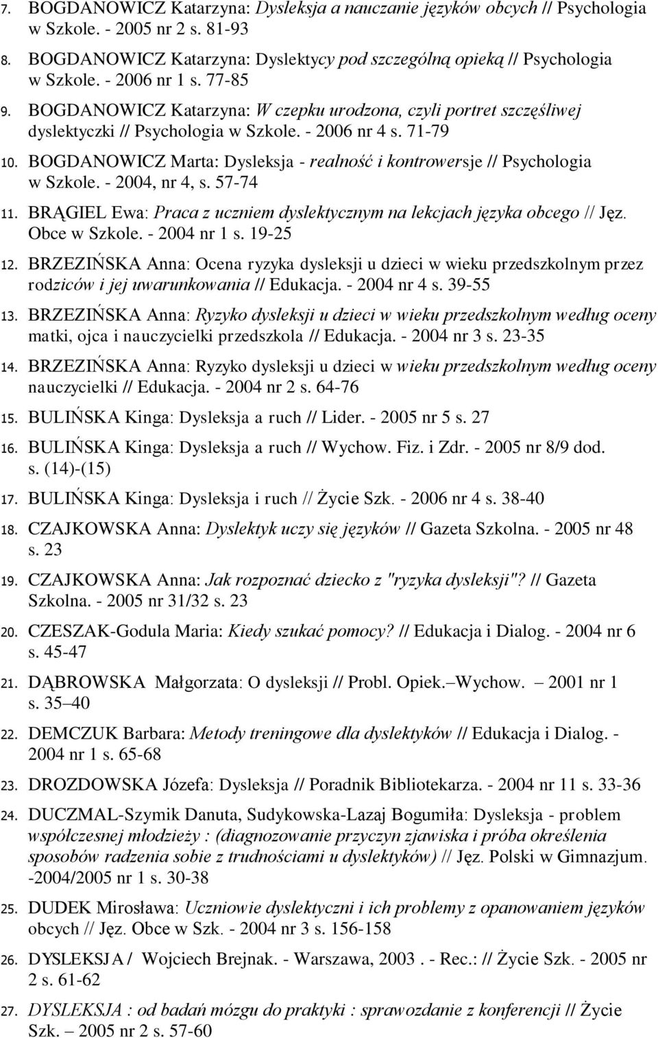 BOGDANOWICZ Marta: Dysleksja - realność i kontrowersje // Psychologia w Szkole. - 2004, nr 4, s. 57-74 11. BRĄGIEL Ewa: Praca z uczniem dyslektycznym na lekcjach języka obcego // Jęz. Obce w Szkole.