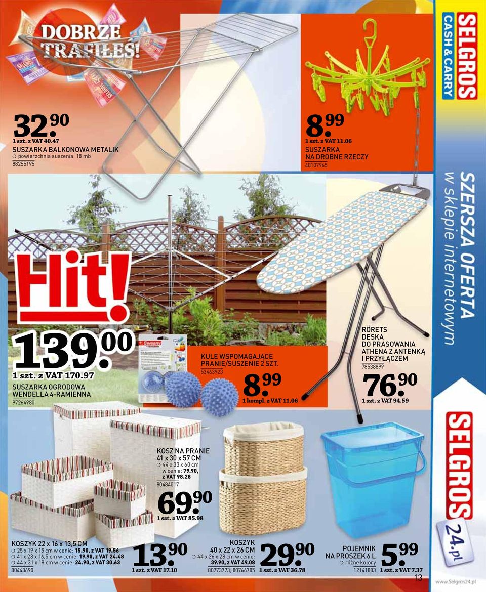 90 1 szt. z VAT 94.59 KOSZ NA PRANIE 41 x 30 x 57 CM 44 x 33 x 60 cm w cenie: 79.90, z VAT 98.28 80484017 69. 90 1 szt. z VAT 85.98 KOSZYK 22 x 16 x 13,5 CM 25 x 19 x 15 cm w cenie: 15.90, z VAT 19.