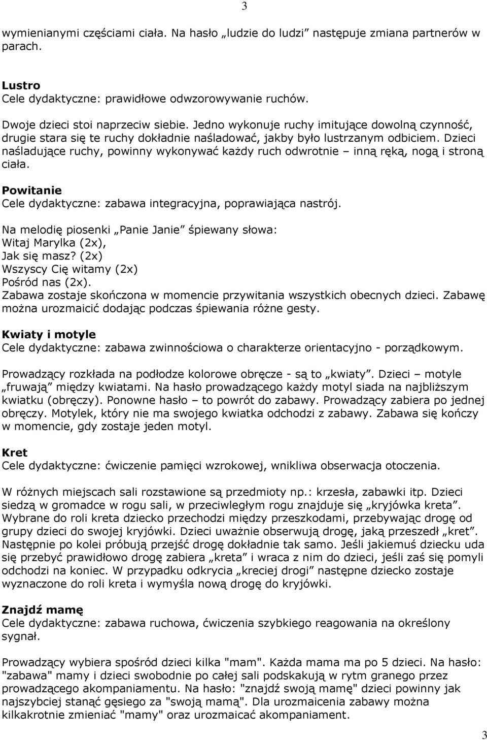 Dzieci naśladujące ruchy, powinny wykonywać każdy ruch odwrotnie inną ręką, nogą i stroną ciała. Powitanie Cele dydaktyczne: zabawa integracyjna, poprawiająca nastrój.