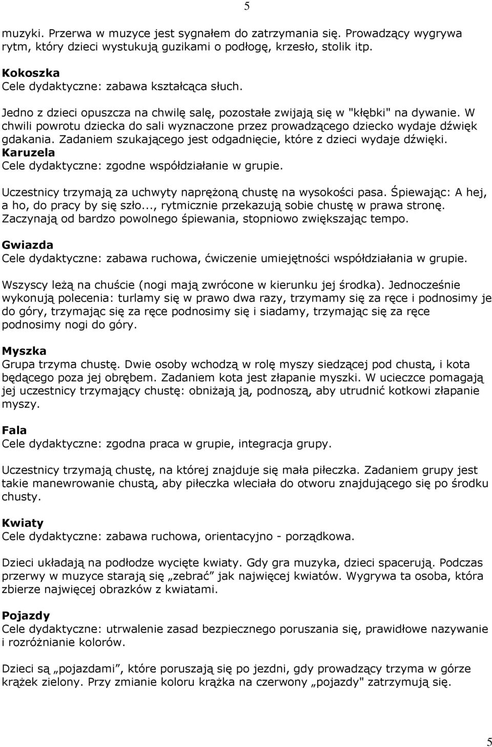 Zadaniem szukającego jest odgadnięcie, które z dzieci wydaje dźwięki. Karuzela Cele dydaktyczne: zgodne współdziałanie w grupie. 5 Uczestnicy trzymają za uchwyty naprężoną chustę na wysokości pasa.