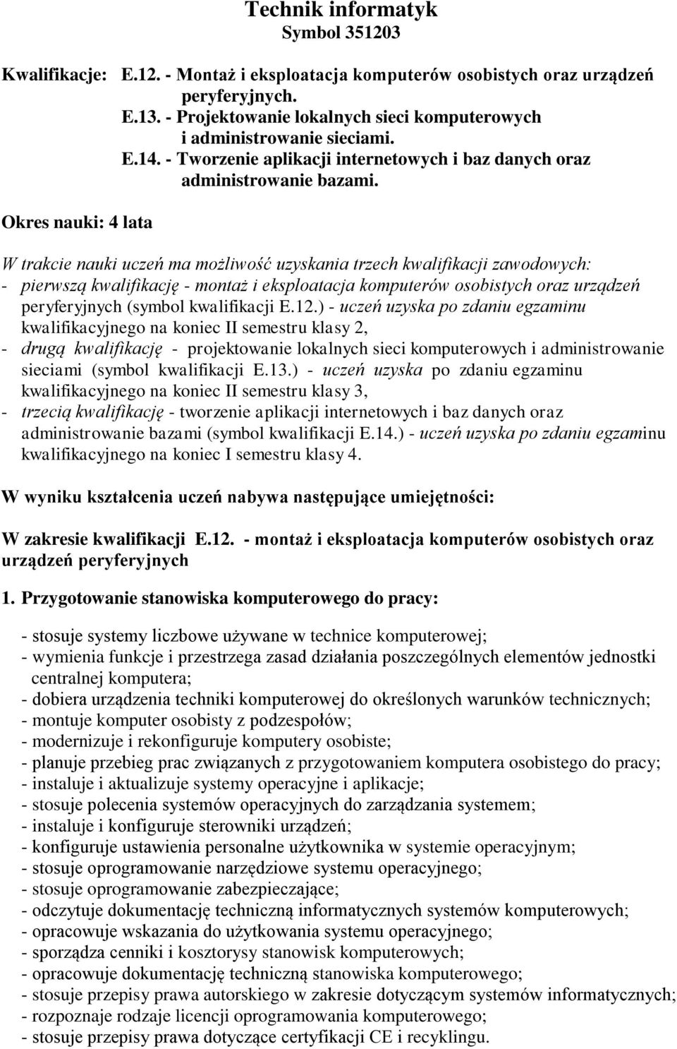 Okres nauki: 4 lata W trakcie nauki uczeń ma możliwość uzyskania trzech kwalifikacji zawodowych: - pierwszą kwalifikację - montaż i eksploatacja komputerów osobistych oraz urządzeń peryferyjnych