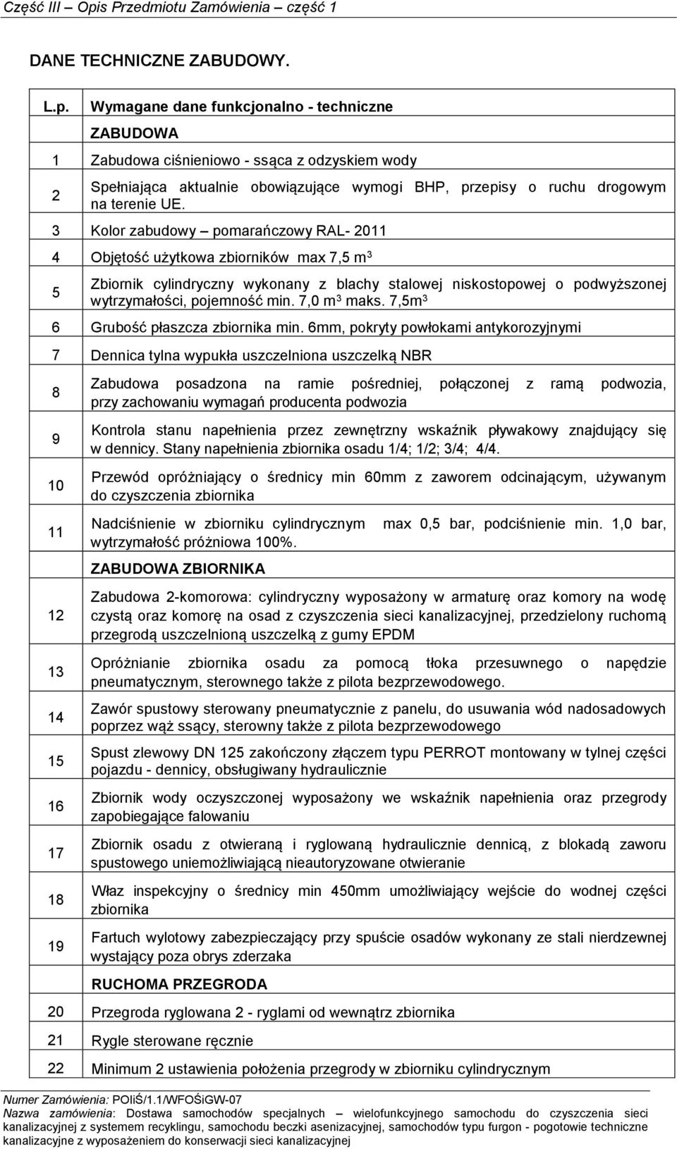 3 Kolor zabudowy pomarańczowy RAL- 2011 4 Objętość użytkowa zbiorników max 7,5 m 3 5 Zbiornik cylindryczny wykonany z blachy stalowej niskostopowej o podwyższonej wytrzymałości, pojemność min.