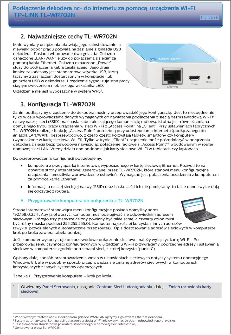 Jego drugi koniec zakończony jest standardową wtyczką USB, którą łączymy z zasilaczem dostarczonym w komplecie lub gniazdem USB w dekoderze.