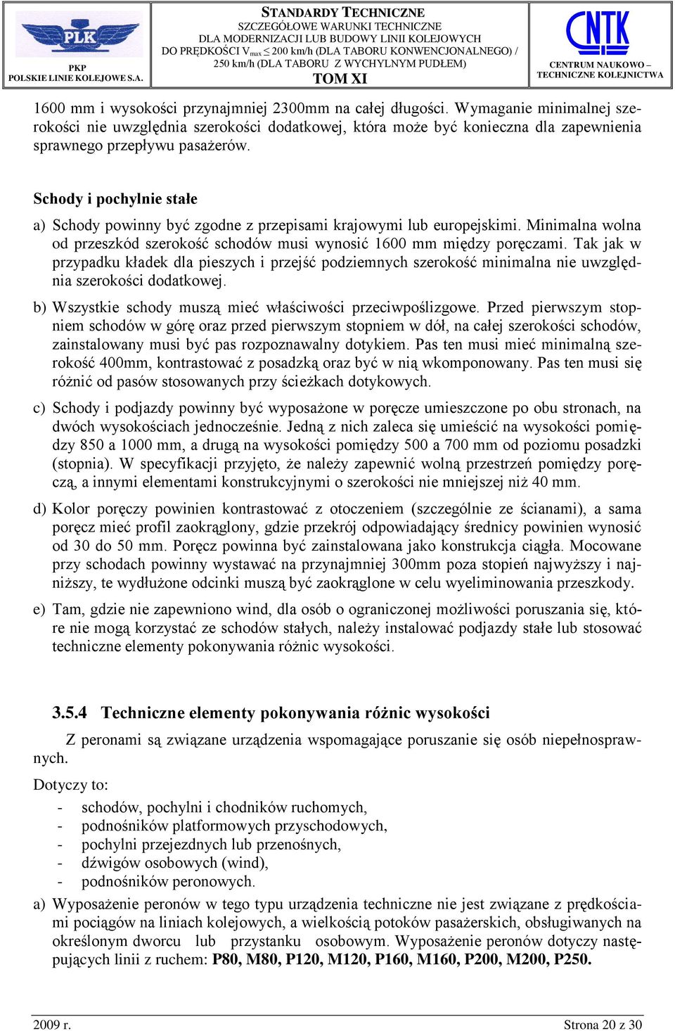 Tak jak w przypadku kładek dla pieszych i przejść podziemnych szerokość minimalna nie uwzględnia szerokości dodatkowej. b) Wszystkie schody muszą mieć właściwości przeciwpoślizgowe.