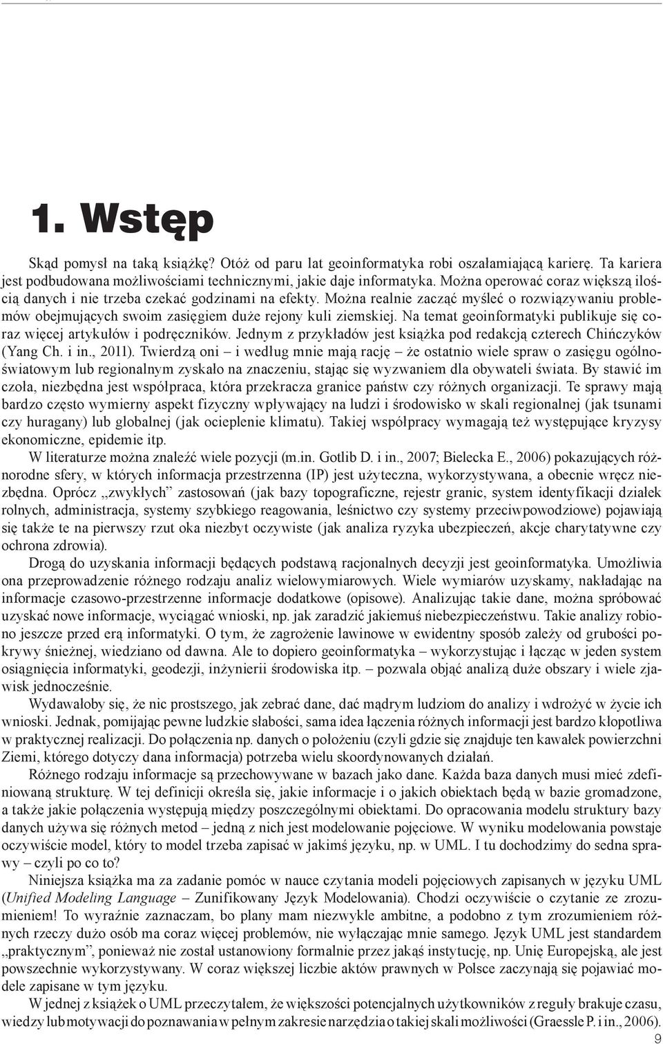 Na temat geoinformatyki publikuje się coraz więcej artykułów i podręczników. Jednym z przykładów jest książka pod redakcją czterech Chińczyków (Yang Ch. i in., 2011).