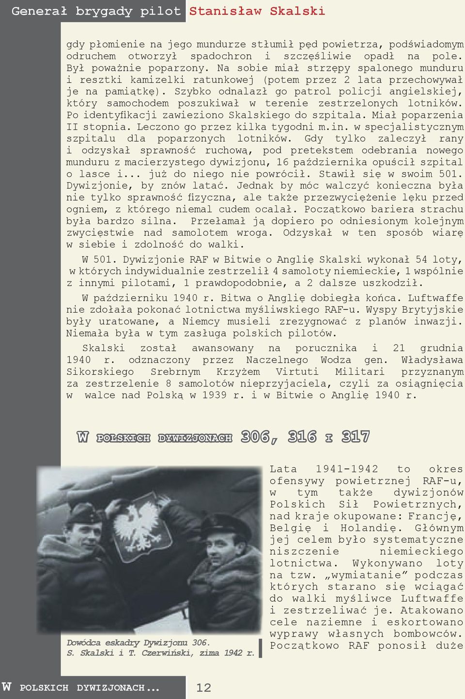 Szybko odnalazł go patrol policji angielskiej, który samochodem poszukiwał w terenie zestrzelonych lotników. Po identyfikacji zawieziono Skalskiego do szpitala. Miał poparzenia II stopnia.