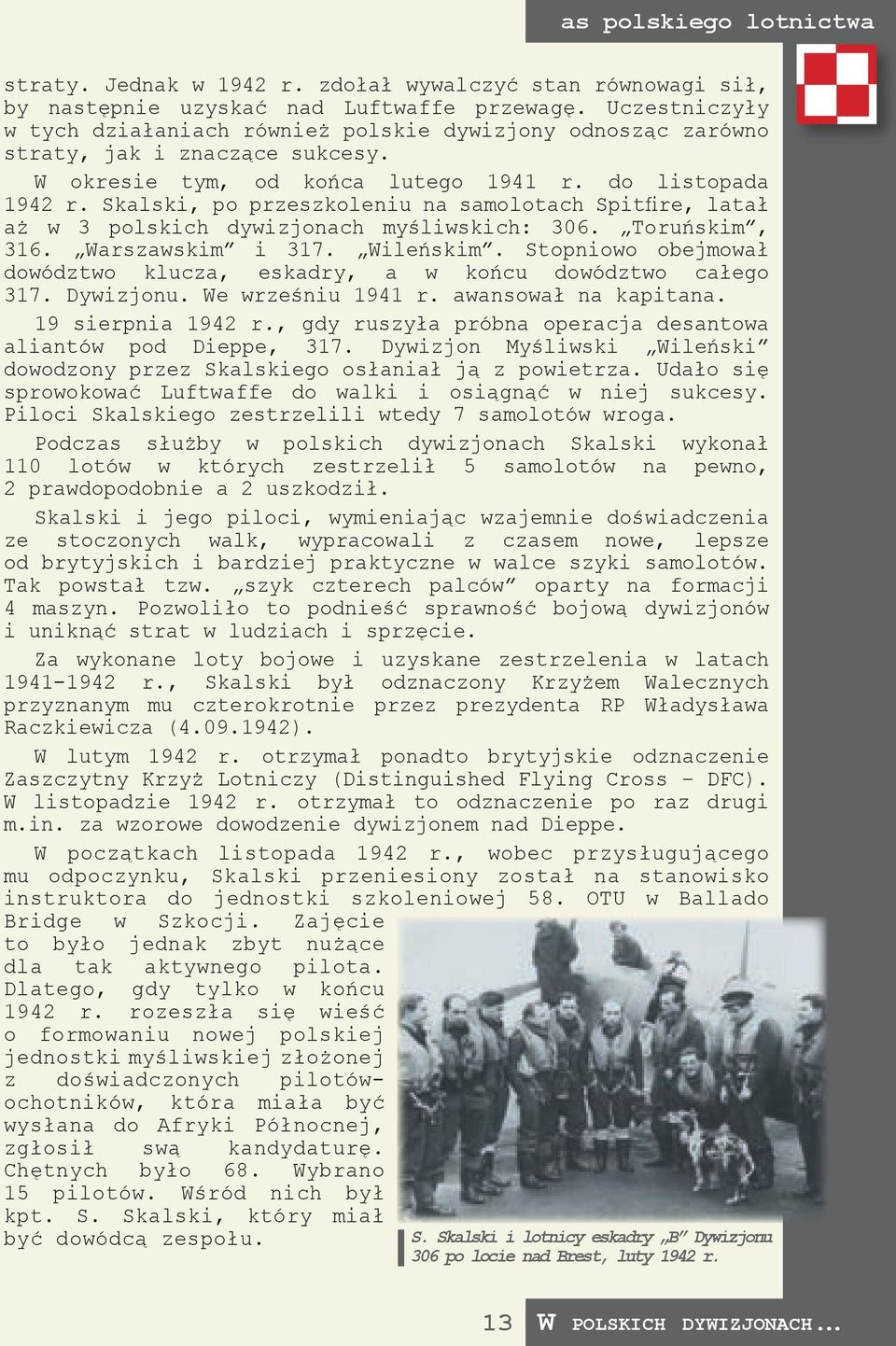 Skalski, po przeszkoleniu na samolotach Spitfire, latał aż w 3 polskich dywizjonach myśliwskich: 306. Toruńskim, 316. Warszawskim i 317. Wileńskim.