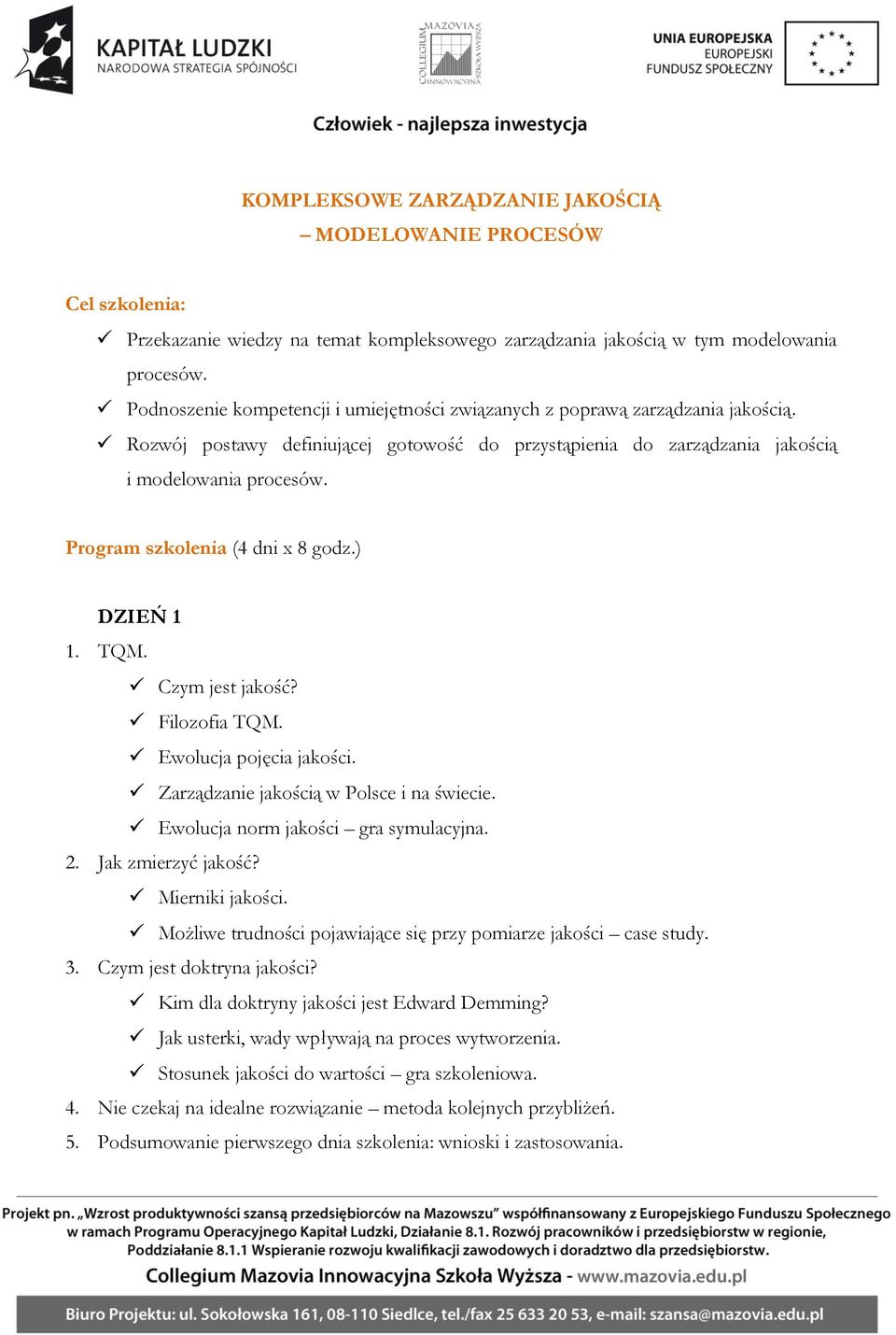 Program szkolenia (4 dni x 8 godz.) DZIEŃ 1 1. TQM. Czym jest jakość? Filozofia TQM. Ewolucja pojęcia jakości. Zarządzanie jakością w Polsce i na świecie. Ewolucja norm jakości gra symulacyjna. 2.