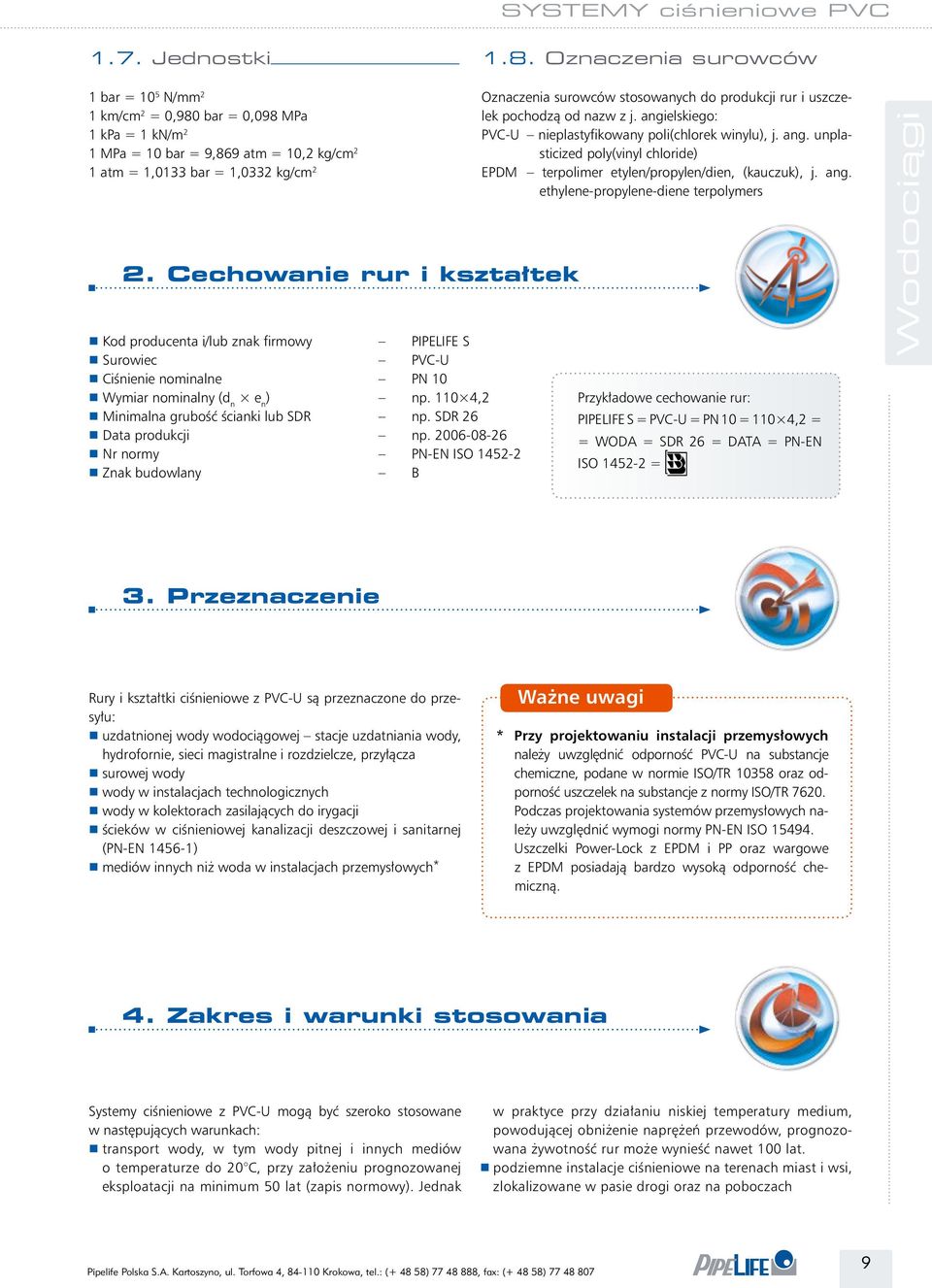 Cechowanie rur i kształtek r Kod producenta i/lub znak firmowy PIPEIFE S r Surowiec PVC-U r Ciśnienie nominalne PN 10 r Wymiar nominalny ( e n ) np. 110 4,2 r Minimalna grubość ścianki lub SDR np.