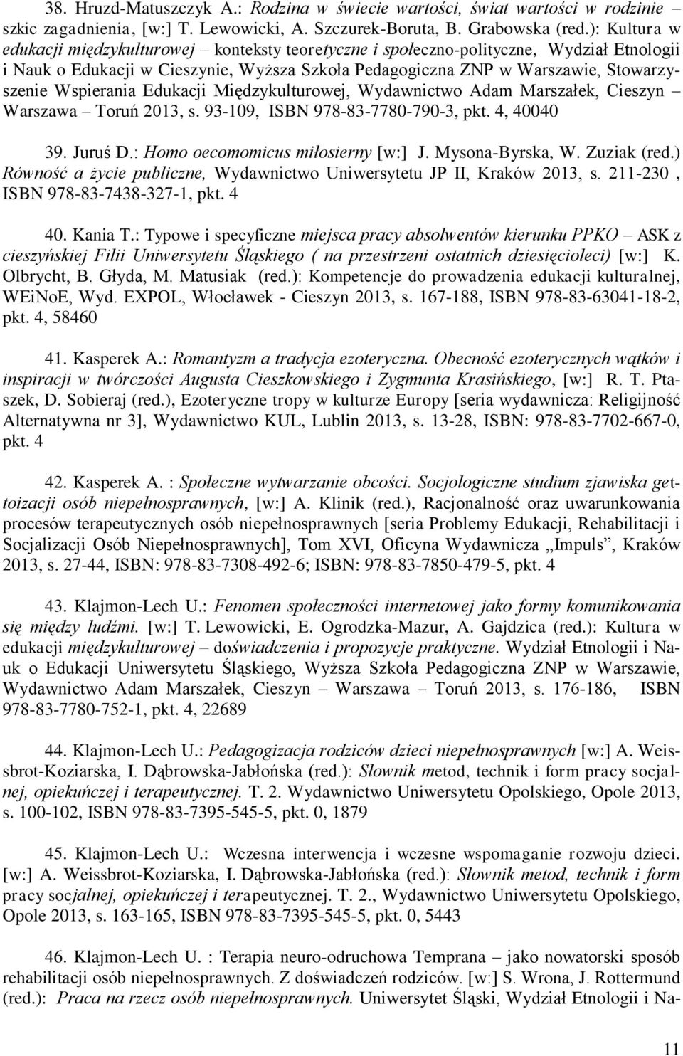 Wspierania Edukacji Międzykulturowej, Wydawnictwo Adam Marszałek, Cieszyn Warszawa Toruń 2013, s. 93-109, ISBN 978-83-7780-790-3, pkt. 4, 40040 39. Juruś D.: Homo oecomomicus miłosierny [w:] J.