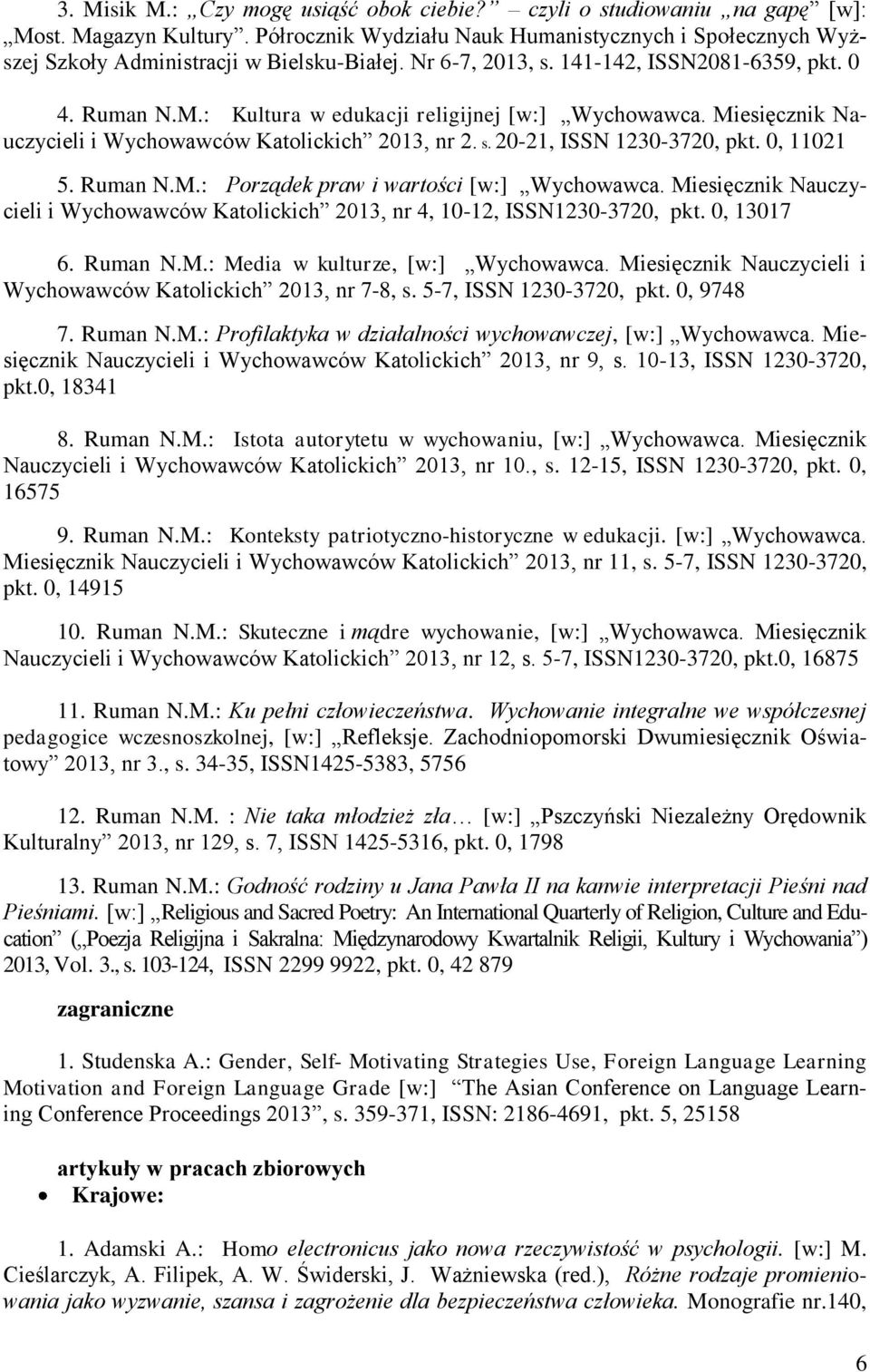 0, 11021 5. Ruman N.M.: Porządek praw i wartości [w:] Wychowawca. Miesięcznik Nauczycieli i Wychowawców Katolickich 2013, nr 4, 10-12, ISSN1230-3720, pkt. 0, 13017 6. Ruman N.M.: Media w kulturze, [w:] Wychowawca.