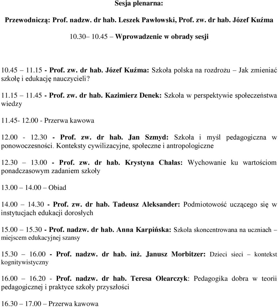 Konteksty cywilizacyjne, społeczne i antropologiczne 12.30 13.00 - Prof. zw. dr hab. Krystyna Chałas: Wychowanie ku wartościom ponadczasowym zadaniem szkoły 13.00 14.00 Obiad 14.00 14.30 - Prof. zw. dr hab. Tadeusz Aleksander: Podmiotowość uczącego się w instytucjach edukacji dorosłych 15.