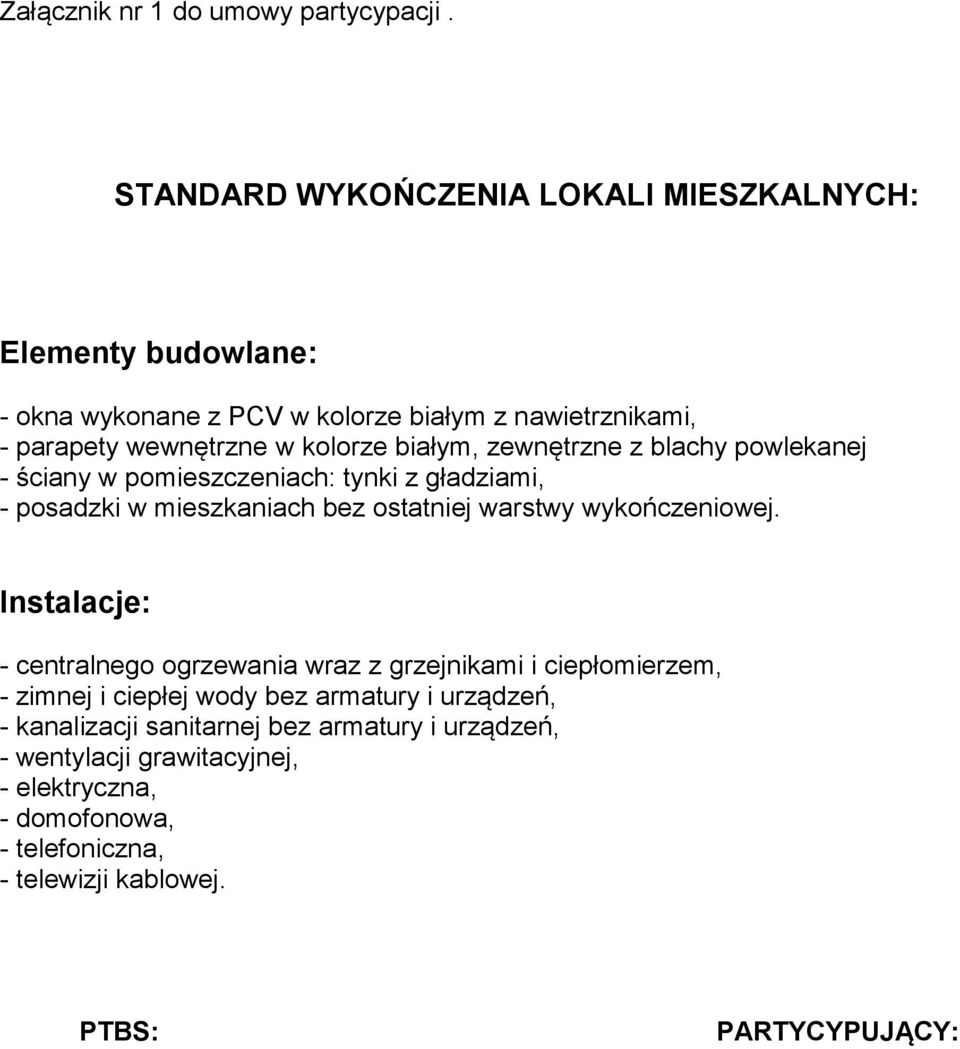 białym, zewnętrzne z blachy powlekanej - ściany w pomieszczeniach: tynki z gładziami, - posadzki w mieszkaniach bez ostatniej warstwy wykończeniowej.