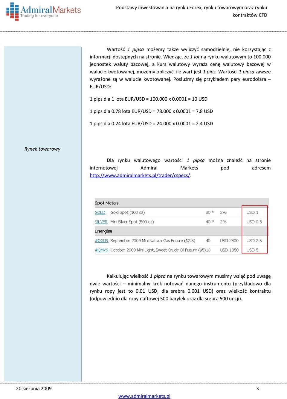 Posłużmy się przykładem pary eurodolara EUR/USD: 1 pips dla 1 lota EUR/USD = 100.000 x 0.0001 = 10 USD 1 pips dla 0.78 lota EUR/USD = 78.000 x 0.0001 = 7.8 USD 1 pips dla 0.24 lota EUR/USD = 24.