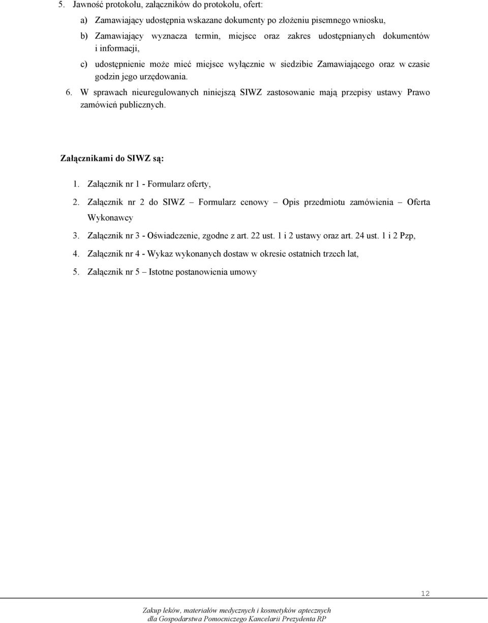 W sprawach nieuregulowanych niniejszą SIWZ zastosowanie mają przepisy ustawy Prawo zamówień publicznych. Załącznikami do SIWZ są: 1. Załącznik nr 1 - Formularz oferty, 2.