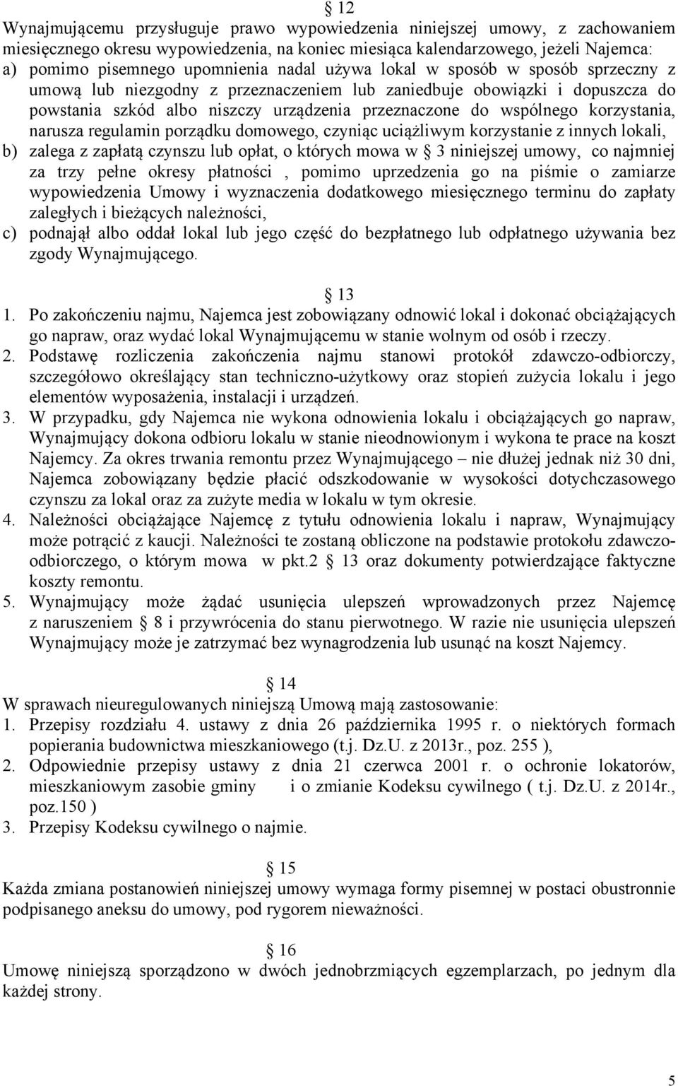 korzystania, narusza regulamin porządku domowego, czyniąc uciążliwym korzystanie z innych lokali, b) zalega z zapłatą czynszu lub opłat, o których mowa w 3 niniejszej umowy, co najmniej za trzy pełne