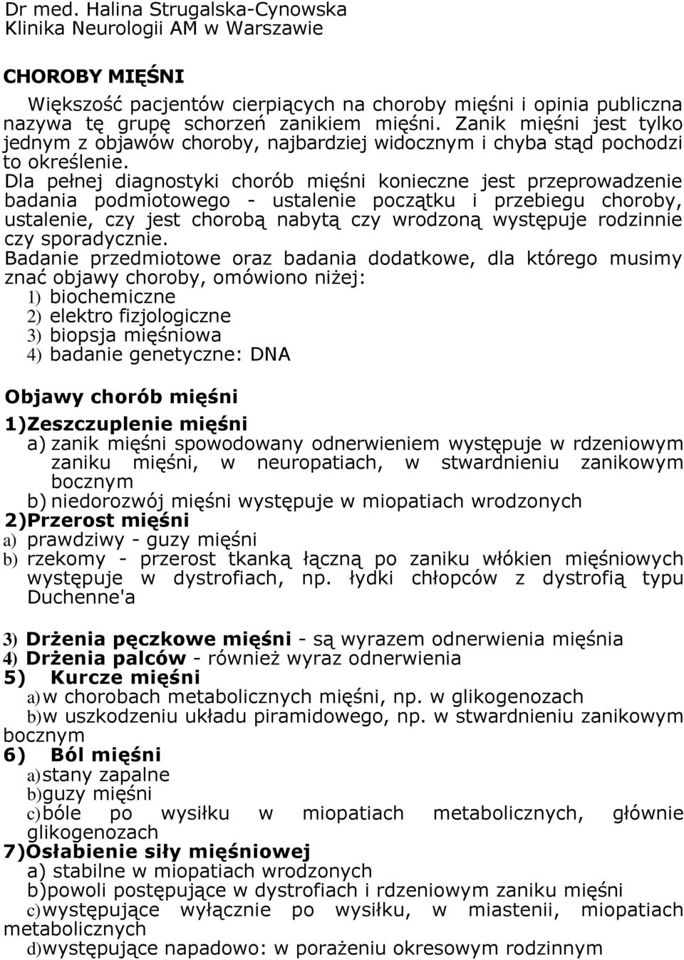 Dla pełnej diagnostyki chorób mięśni konieczne jest przeprowadzenie badania podmiotowego - ustalenie początku i przebiegu choroby, ustalenie, czy jest chorobą nabytą czy wrodzoną występuje rodzinnie