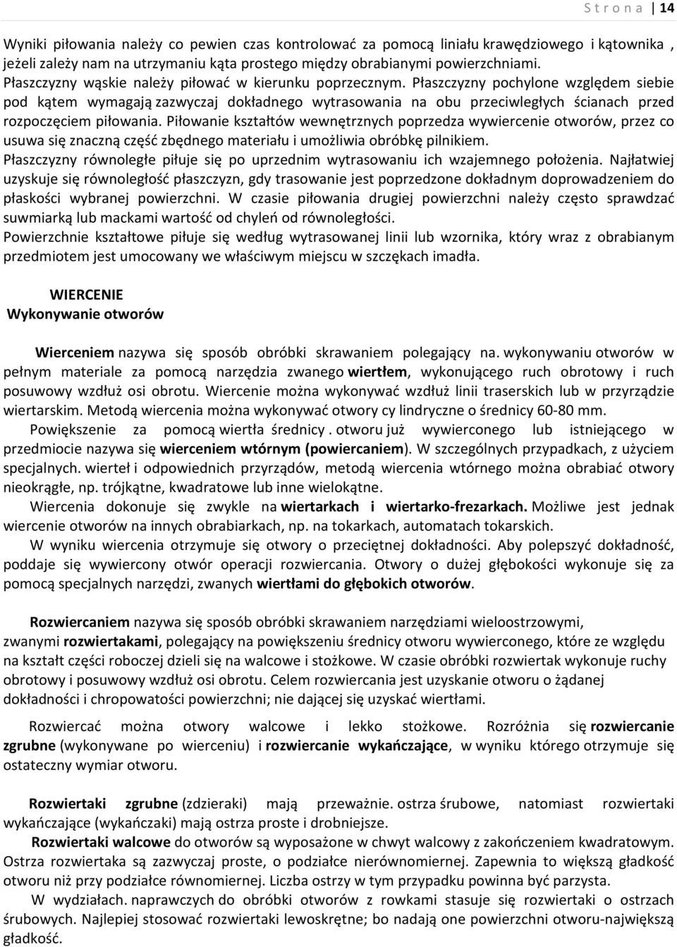 Płaszczyzny pochylone względem siebie pod kątem wymagają zazwyczaj dokładnego wytrasowania na obu przeciwległych ścianach przed rozpoczęciem piłowania.