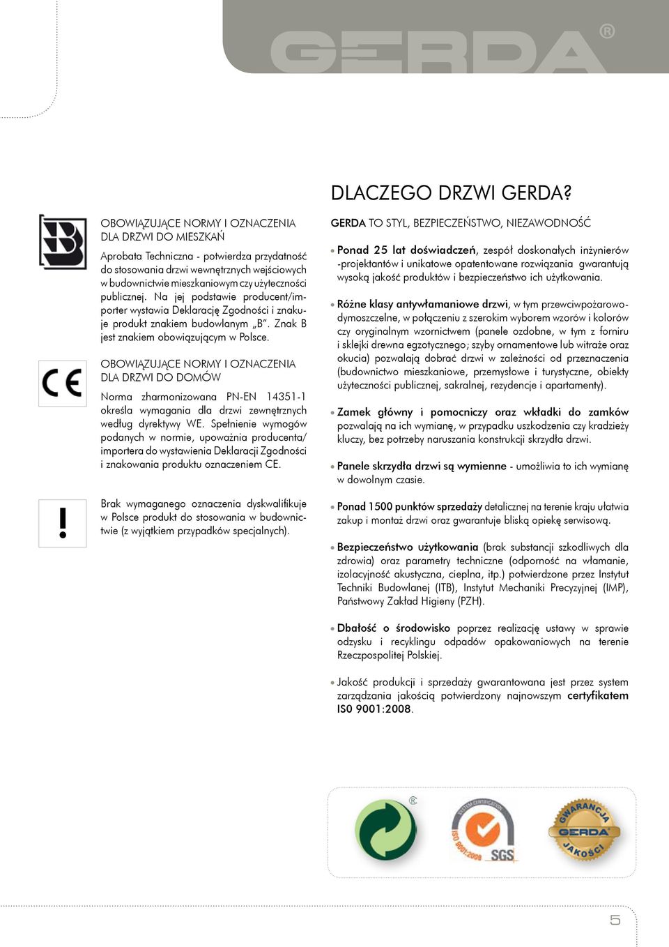 publicznej. Na jej podstawie producent/importer wystawia Deklarację Zgodności i znakuje produkt znakiem budowlanym B. Znak B jest znakiem obowiązującym w Polsce.