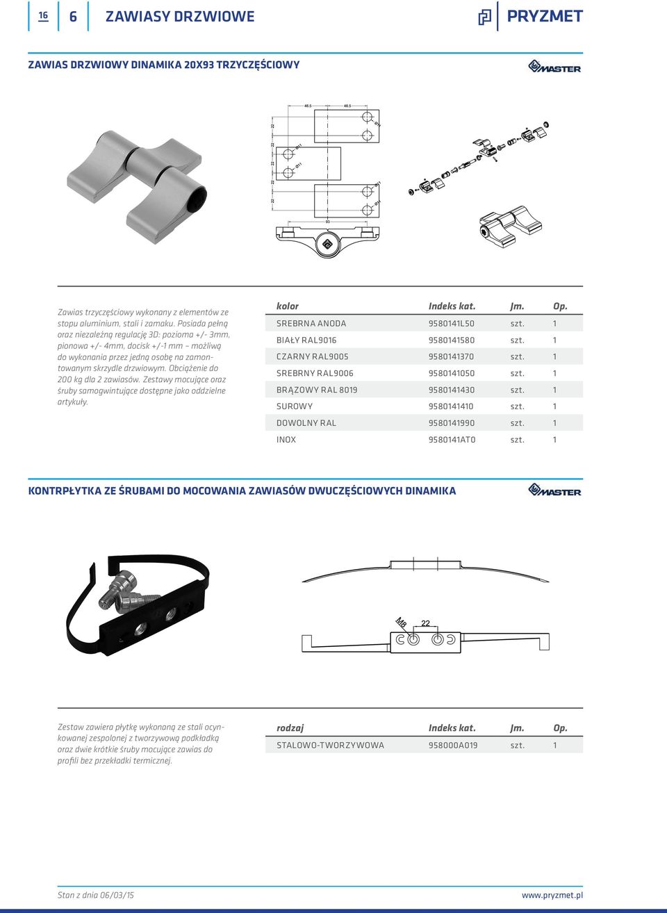 Obciążenie do 200 kg dla 2 zawiasów. Zestawy mocujące oraz śruby samogwintujące dostępne jako oddzielne artykuły. SREBRNA ANODA 9580141L50 szt. 1 BIAŁY RAL9016 9580141580 szt.