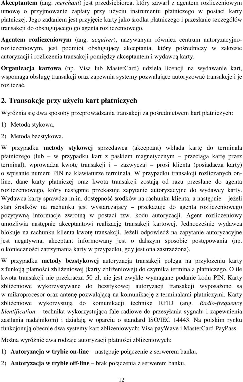 acquirer), nazywanym również centrum autoryzacyjnorozliczeniowym, jest podmiot obsługujący akceptanta, który pośredniczy w zakresie autoryzacji i rozliczenia transakcji pomiędzy akceptantem i wydawcą