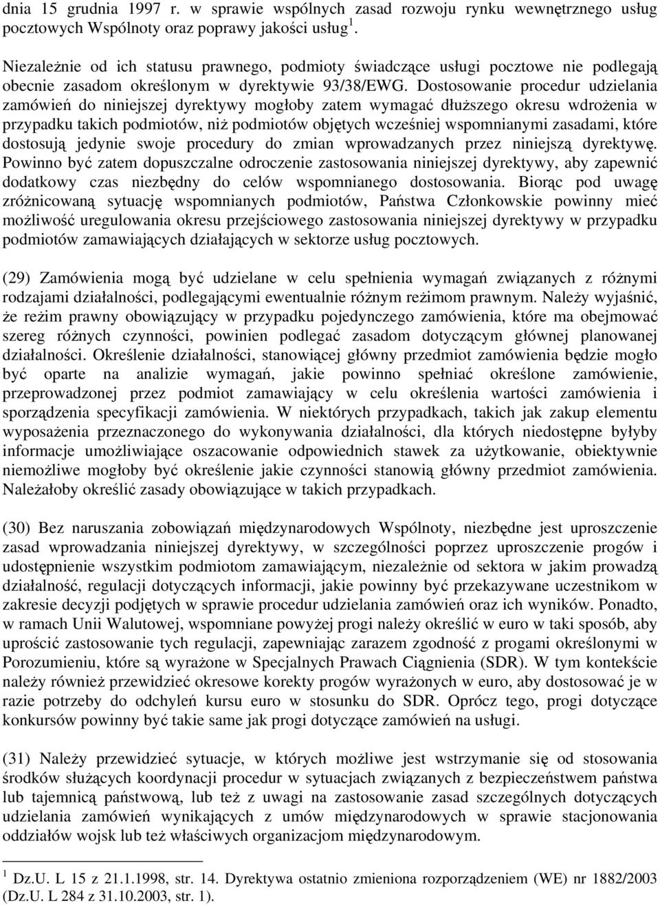 Dostosowanie procedur udzielania zamówień do niniejszej dyrektywy mogłoby zatem wymagać dłuższego okresu wdrożenia w przypadku takich podmiotów, niż podmiotów objętych wcześniej wspomnianymi