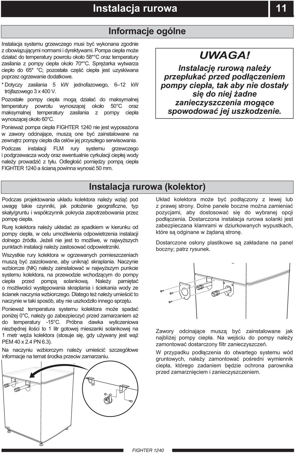 prężarka wytwarza ciepło do 65* C; pozostała część ciepła jest uzyskiwana poprzez ogrzewanie dodatkowe. * Dotyczy zasilania 5 kw jednofazowego, 6 12 kw trójfazowego 3 x 400 V.