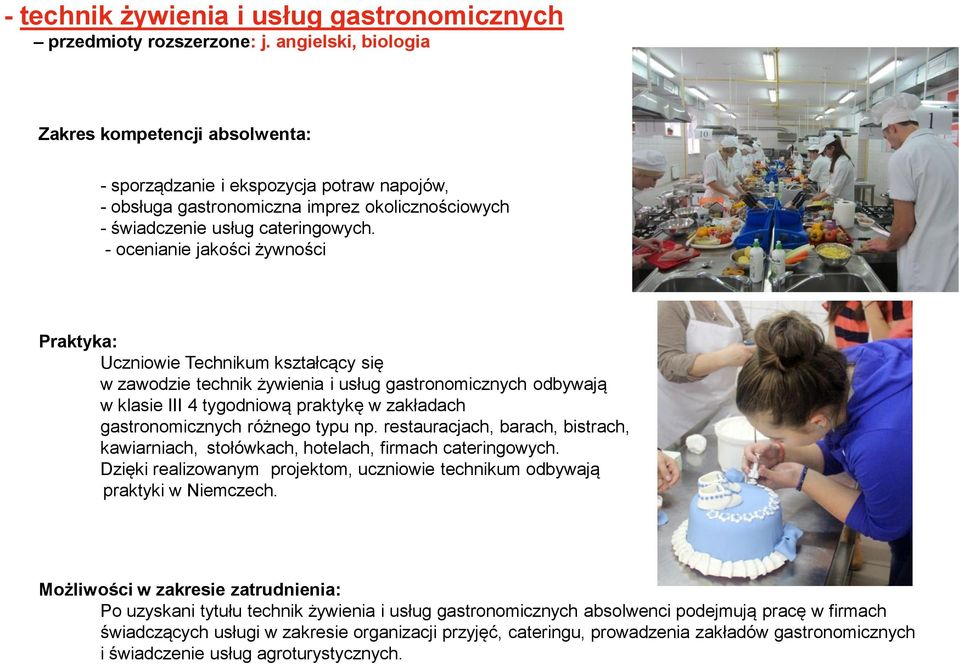 - ocenianie jakości żywności Praktyka: Uczniowie Technikum kształcący się w zawodzie technik żywienia i usług gastronomicznych odbywają w klasie III 4 tygodniową praktykę w zakładach gastronomicznych