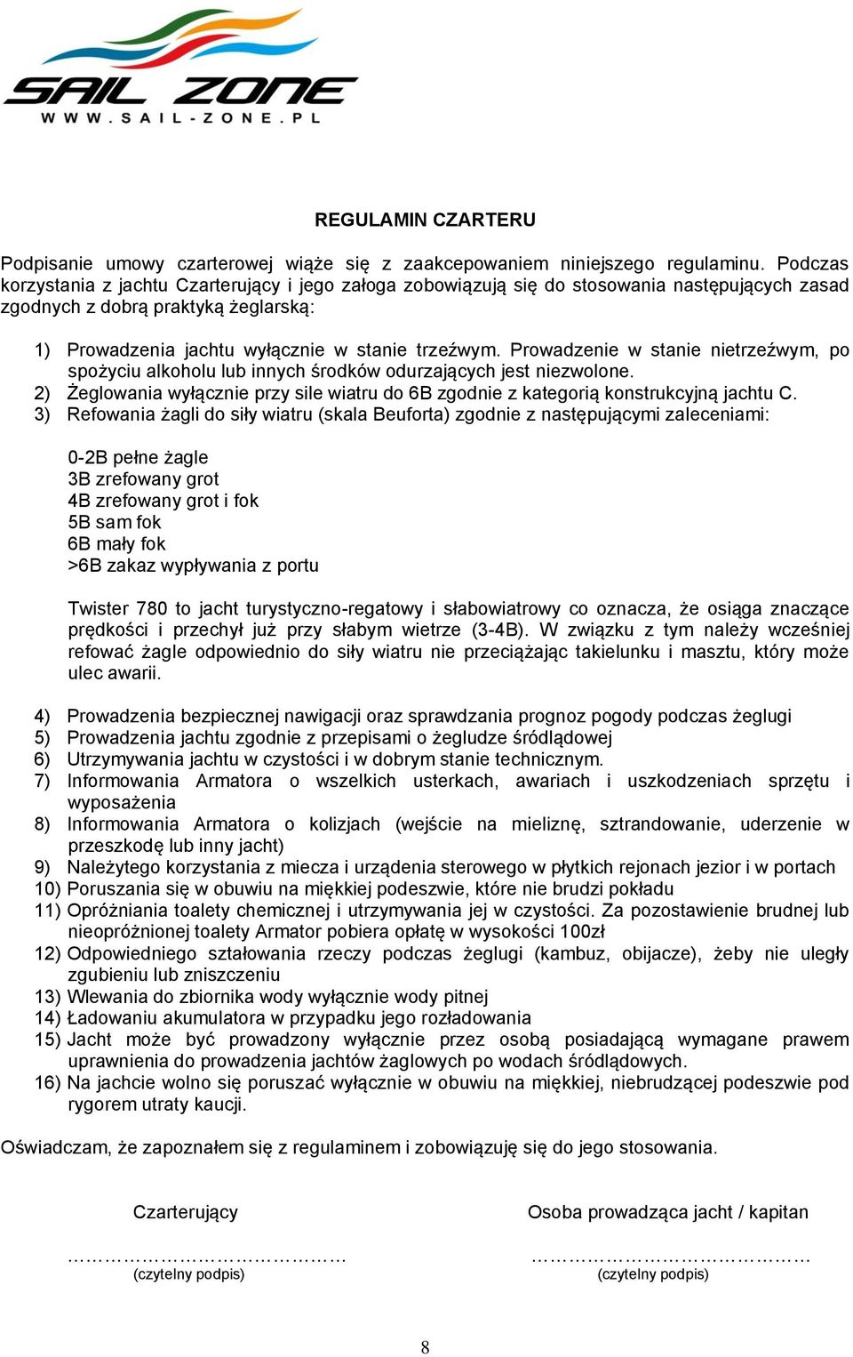 Prowadzenie w stanie nietrzeźwym, po spożyciu alkoholu lub innych środków odurzających jest niezwolone. 2) Żeglowania wyłącznie przy sile wiatru do 6B zgodnie z kategorią konstrukcyjną jachtu C.