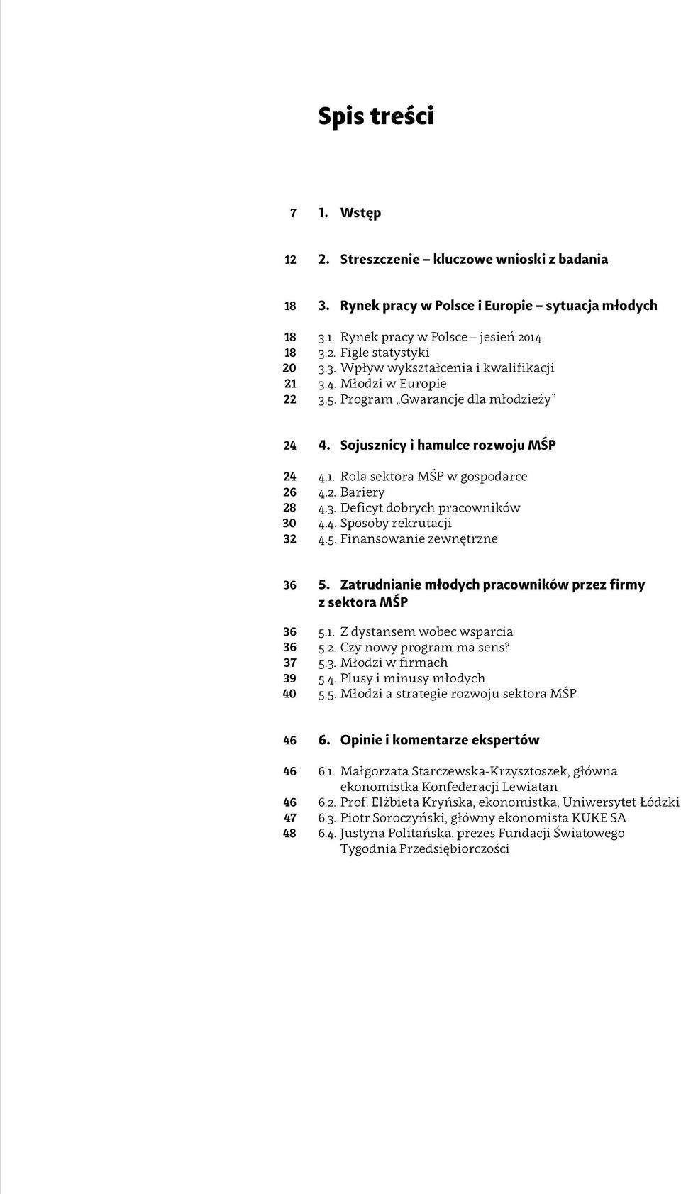 3. Deficyt dobrych pracowników 4.4. Sposoby rekrutacji 4.5. Finansowanie zewnętrzne 36 36 36 37 39 40 5. Zatrudnianie młodych pracowników przez firmy z sektora MŚP 5.1. Z dystansem wobec wsparcia 5.2.