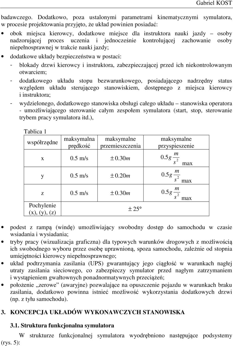 osoby nadzorującej proces uczenia i jednocześnie kontrolującej zachowanie osoby niepełnosprawnej w trakcie nauki jazdy; dodatkowe układy bezpieczeństwa w postaci: - blokady drzwi kierowcy i