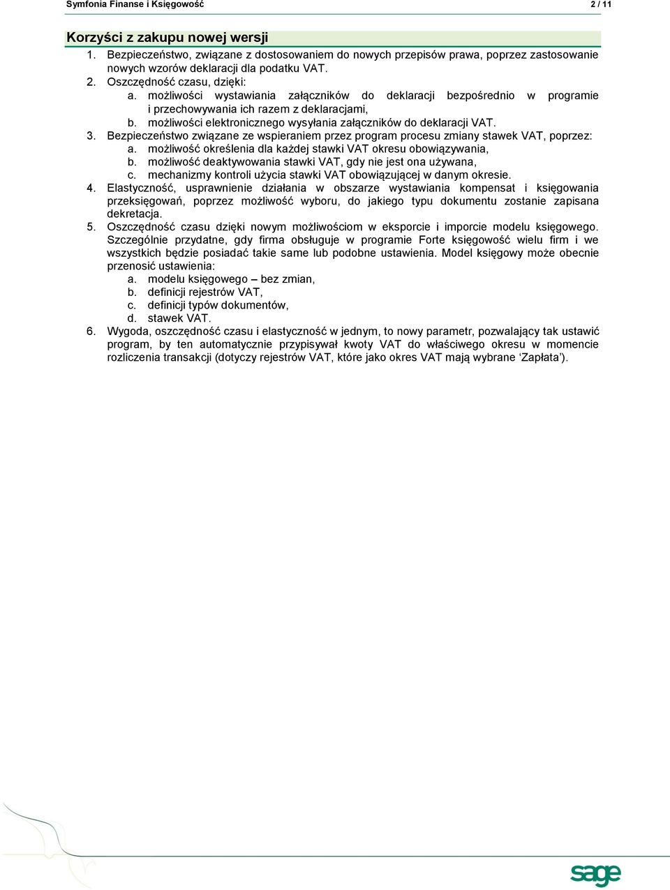 możliwości wystawiania załączników do deklaracji bezpośrednio w programie i przechowywania ich razem z deklaracjami, b. możliwości elektronicznego wysyłania załączników do deklaracji VAT. 3.