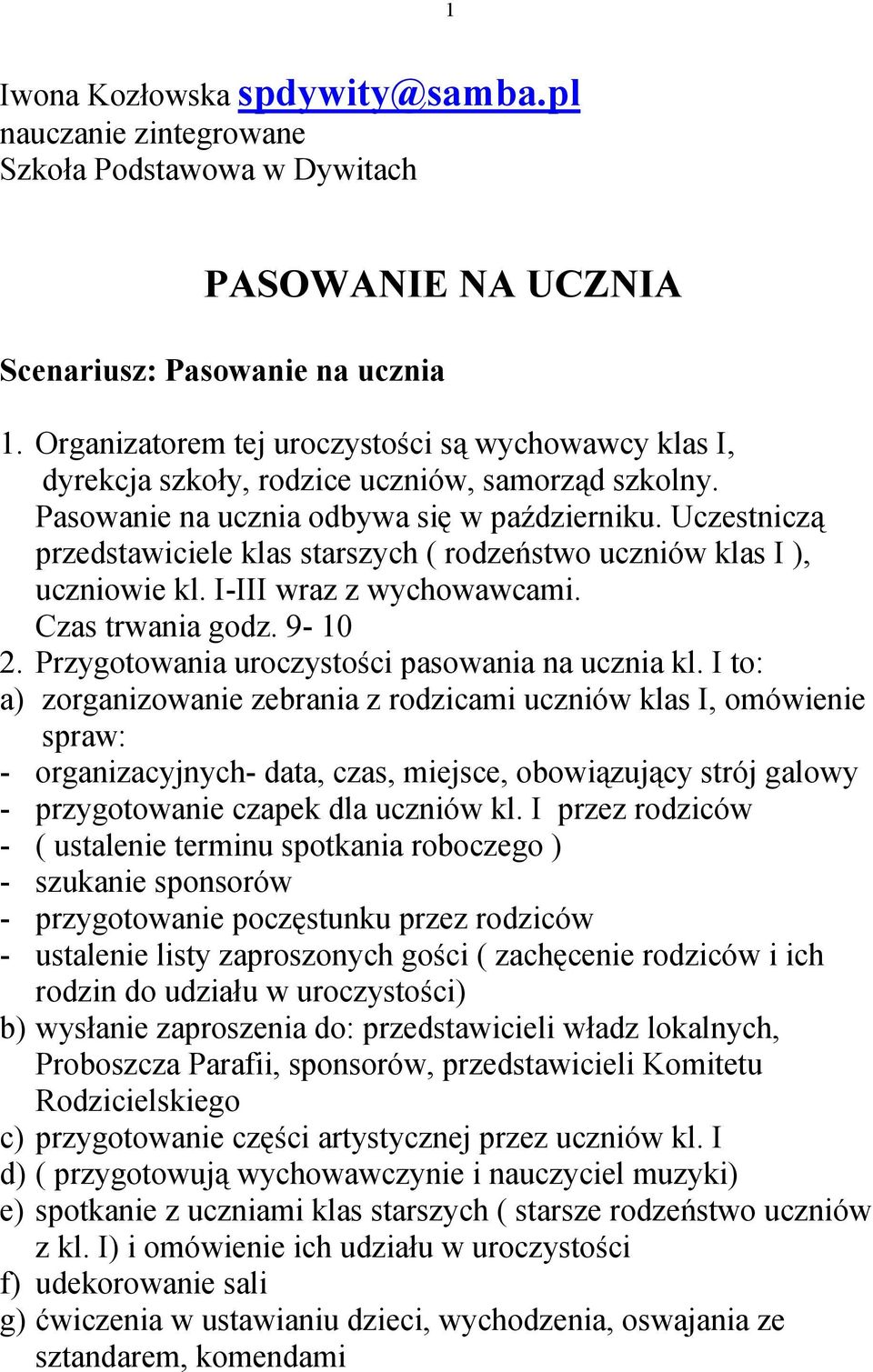 Uczestniczą przedstawiciele klas starszych ( rodzeństwo uczniów klas I ), uczniowie kl. I-III wraz z wychowawcami. Czas trwania godz. 9-10 2. Przygotowania uroczystości pasowania na ucznia kl.