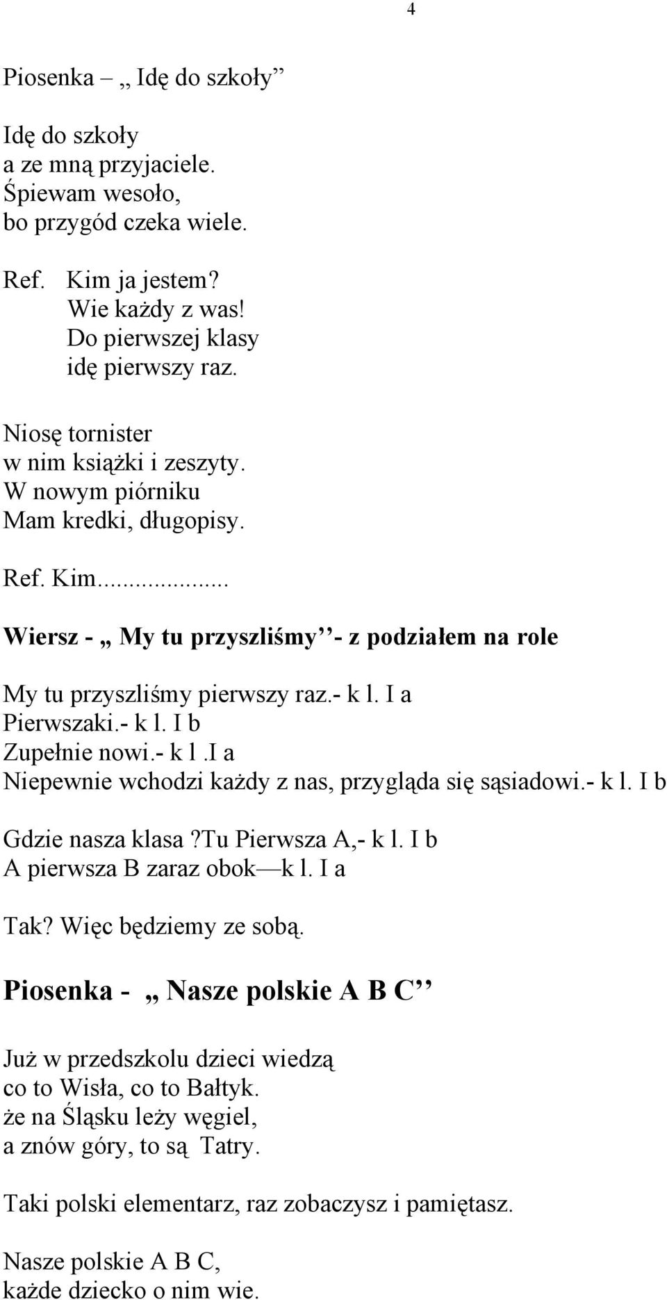 - k l. I b Zupełnie nowi.- k l.i a Niepewnie wchodzi każdy z nas, przygląda się sąsiadowi.- k l. I b Gdzie nasza klasa?tu Pierwsza A,- k l. I b A pierwsza B zaraz obok k l. I a Tak?