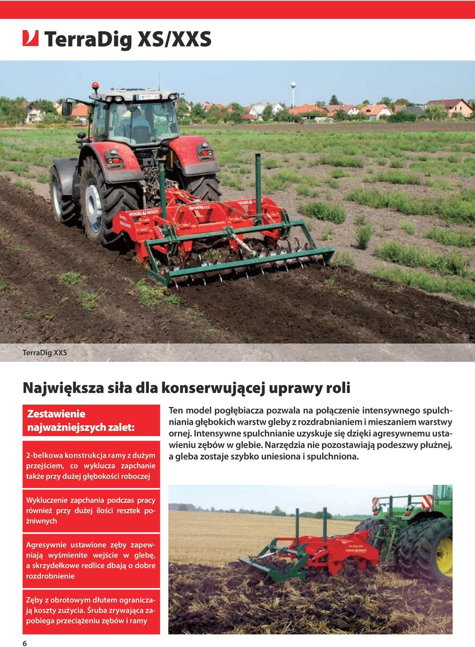 Intensywne spulchnianie uzyskuje się dzięki agresywnemu ustawieniu zębów w glebie. Narzędzia nie pozostawiają podeszwy płużnej, a gleba zostaje szybko uniesiona i spulchniona.