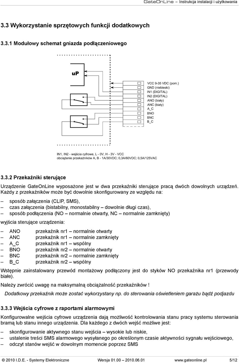 otwarty, NC normalnie zamknięty) wyjścia sterujące urządzenia: ANO ANC A_C BNO BNC B_C przekaźnik nr1 normalnie otwarty przekaźnik nr1 normalnie zamknięty przekaźnik nr1 wspólny przekaźnik nr2