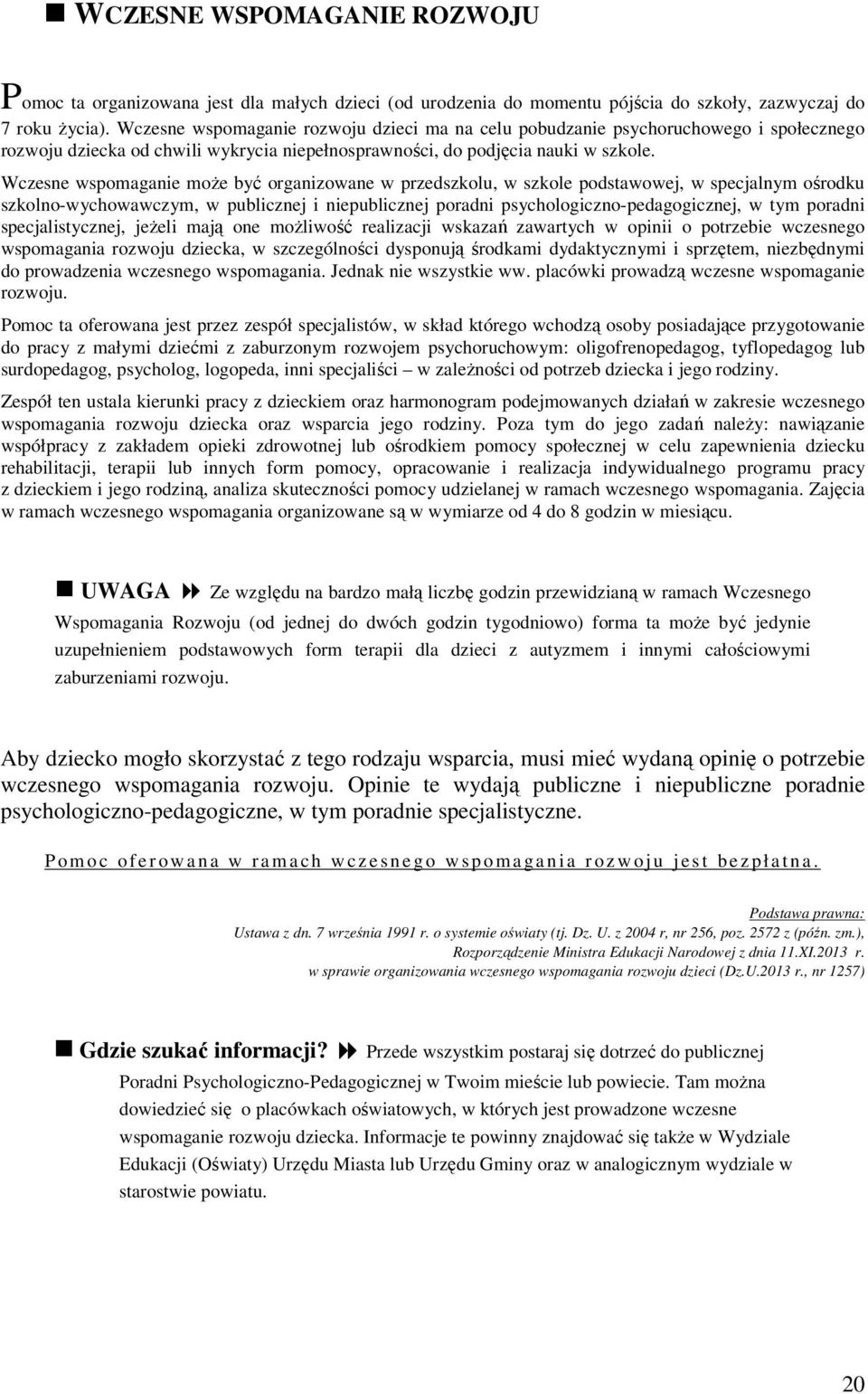 Wczesne wspomaganie może być organizowane w przedszkolu, w szkole podstawowej, w specjalnym ośrodku szkolno-wychowawczym, w publicznej i niepublicznej poradni psychologiczno-pedagogicznej, w tym