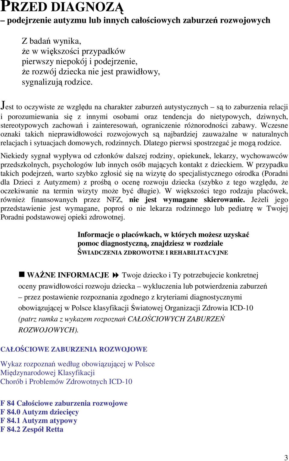 Jest to oczywiste ze względu na charakter zaburzeń autystycznych są to zaburzenia relacji i porozumiewania się z innymi osobami oraz tendencja do nietypowych, dziwnych, stereotypowych zachowań i