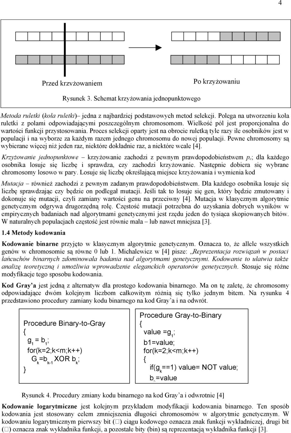 Proces selekcji oparty jest na obrocie ruletką tyle razy ile osobników jest w populacji i na wyborze za każdym razem jednego chromosomu do nowej populacji.