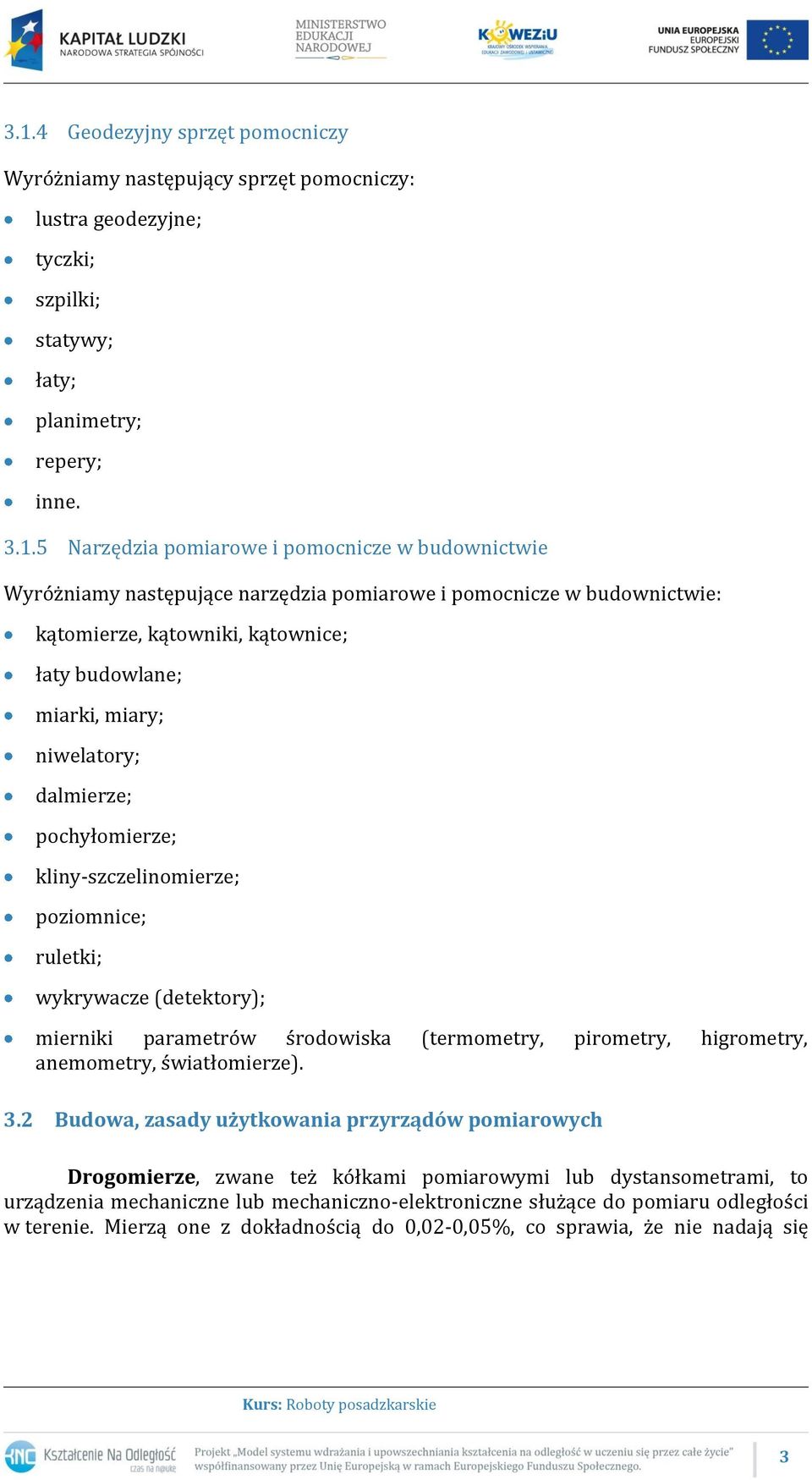 kliny-szczelinomierze; poziomnice; ruletki; wykrywacze (detektory); mierniki parametrów środowiska (termometry, pirometry, higrometry, anemometry, światłomierze). 3.