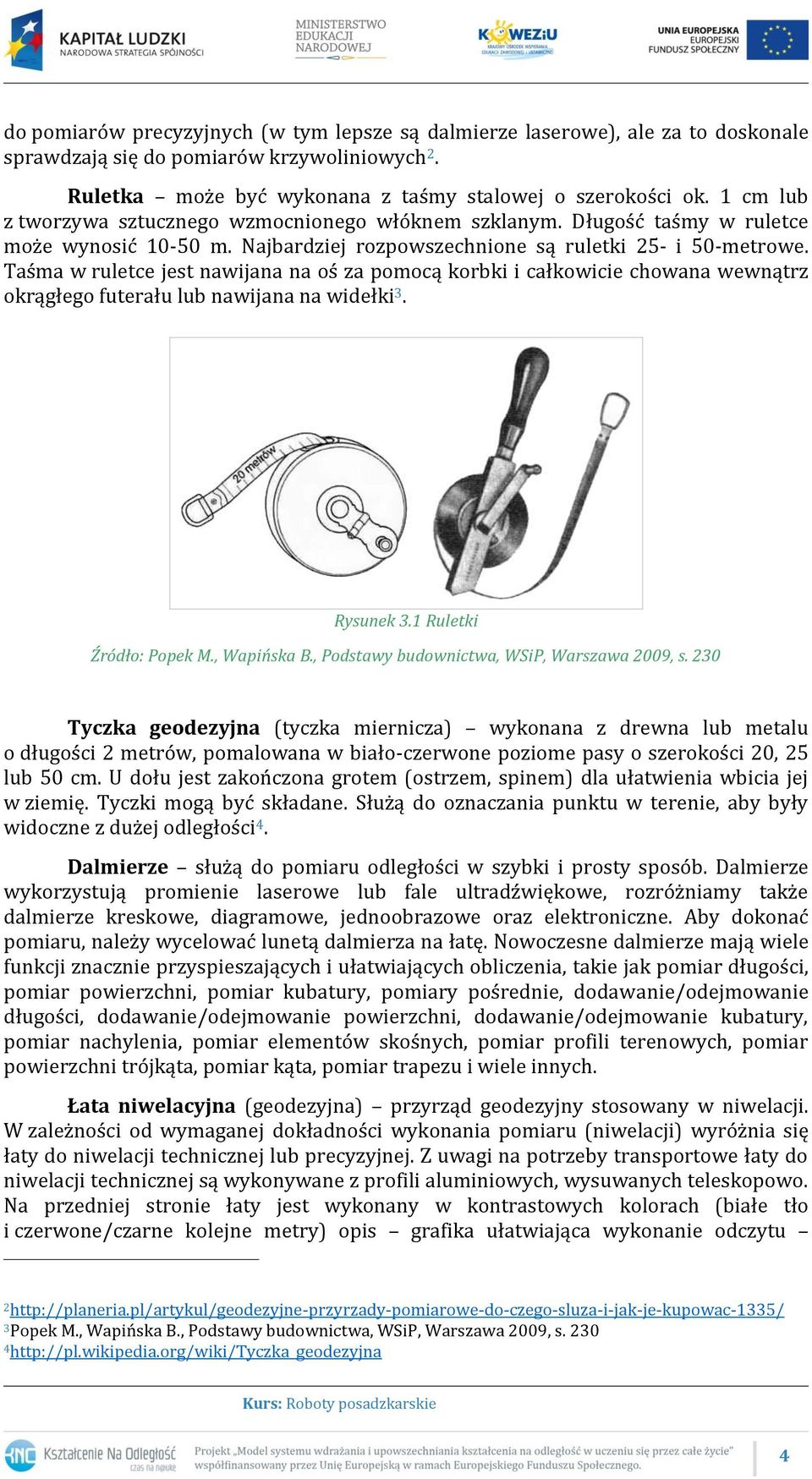 Taśma w ruletce jest nawijana na oś za pomocą korbki i całkowicie chowana wewnątrz okrągłego futerału lub nawijana na widełki 3. Rysunek 3.1 Ruletki Źródło: Popek M., Wapińska B.