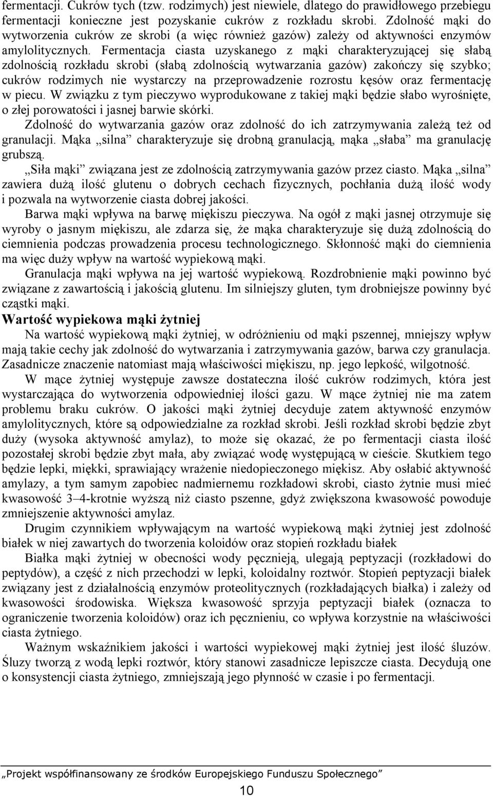 Fermentacja ciasta uzyskanego z mąki charakteryzującej się słabą zdolnością rozkładu skrobi (słabą zdolnością wytwarzania gazów) zakończy się szybko; cukrów rodzimych nie wystarczy na przeprowadzenie