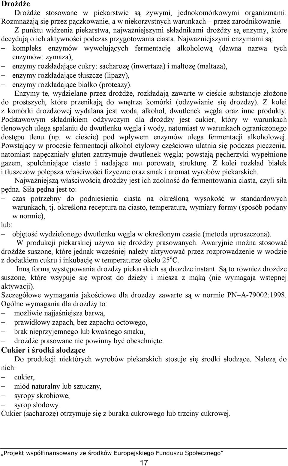 Najważniejszymi enzymami są: kompleks enzymów wywołujących fermentację alkoholową (dawna nazwa tych enzymów: zymaza), enzymy rozkładające cukry: sacharozę (inwertaza) i maltozę (maltaza), enzymy