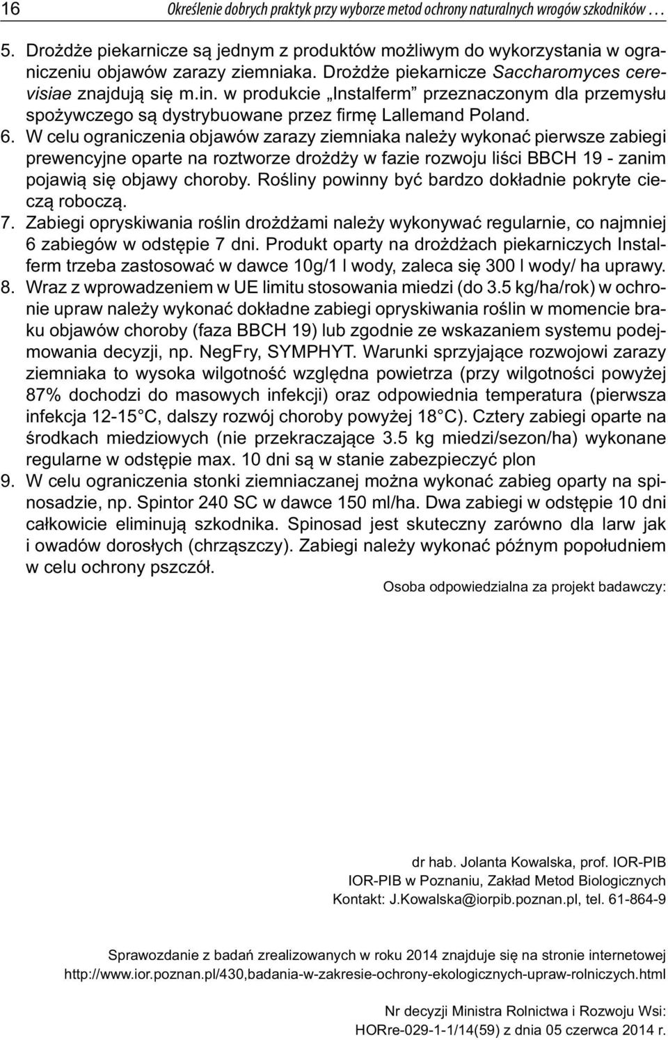 W celu ograniczenia objawów zarazy ziemniaka należy wykonać pierwsze zabiegi prewencyjne oparte na roztworze drożdży w fazie rozwoju liści BBCH 19 - zanim pojawią się objawy choroby.