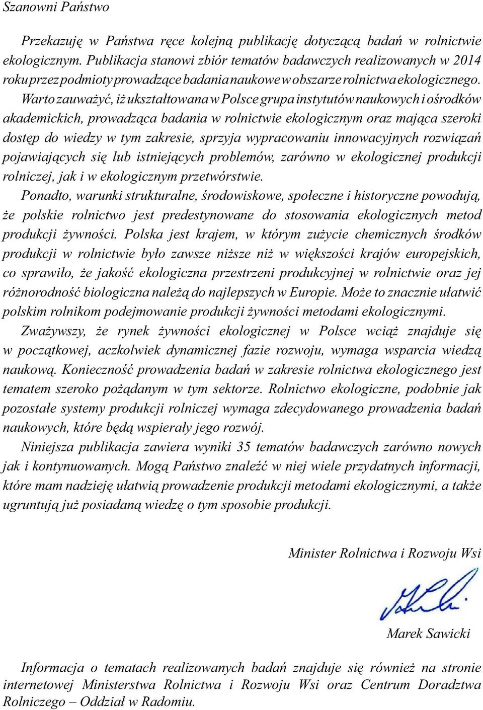 Warto zauważyć, iż ukształtowana w Polsce grupa instytutów naukowych i ośrodków akademickich, prowadząca badania w rolnictwie ekologicznym oraz mająca szeroki dostęp do wiedzy w tym zakresie, sprzyja