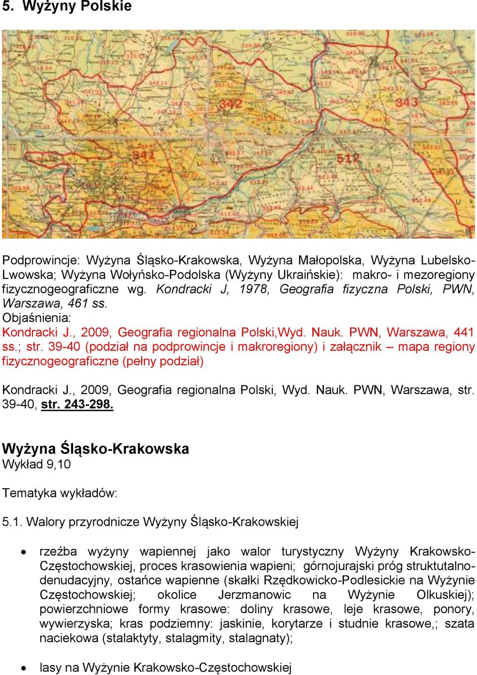 39-40 (podział na podprowincje i makroregiony) i załącznik mapa regiony fizycznogeograficzne (pełny podział) Kondracki J., 2009, Geografia regionalna Polski, Wyd. Nauk. PWN, Warszawa, str. 39-40, str.