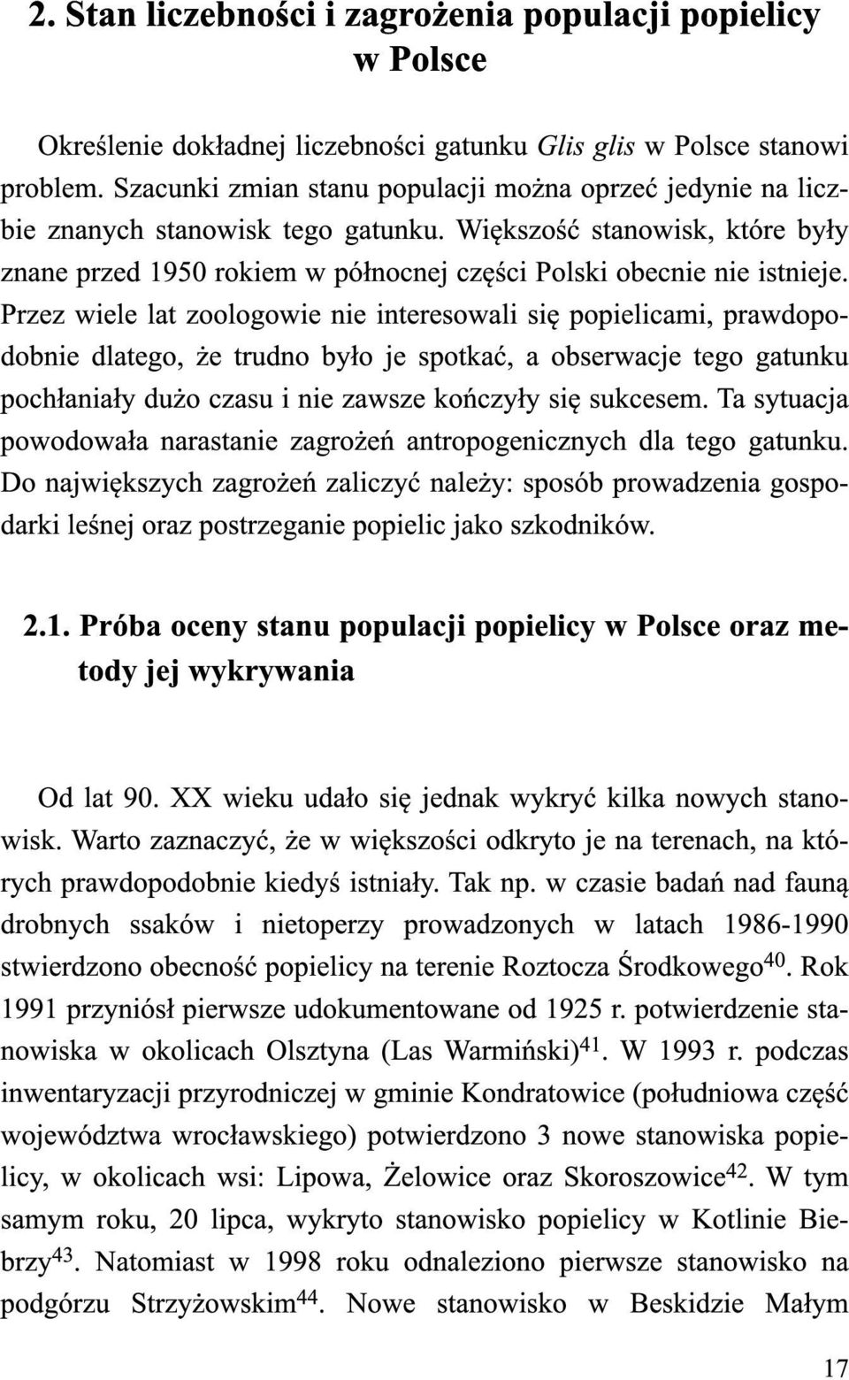 Przez wiele lat zoologowie nie interesowali się popielicami, prawdopodobnie dlatego, że trudno było je spotkać, a obserwacje tego gatunku pochłaniały dużo czasu i nie zawsze kończyły się sukcesem.